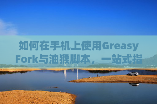 如何在手机上使用GreasyFork与油猴脚本，一站式指南